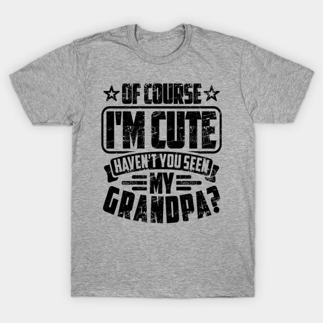 OF COURSE I'M CUTE HAVEN'T YOU SEEN MY GRANDPA? T-Shirt by SilverTee